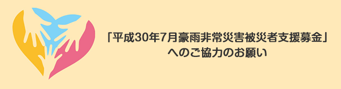 「平成30年7月豪雨非常災害被災者支援募金」へのご協力のお願い